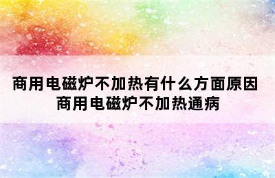 商用电磁炉不加热有什么方面原因 商用电磁炉不加热通病